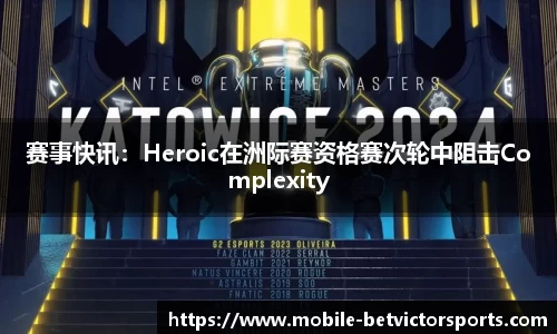 赛事快讯：Heroic在洲际赛资格赛次轮中阻击Complexity
